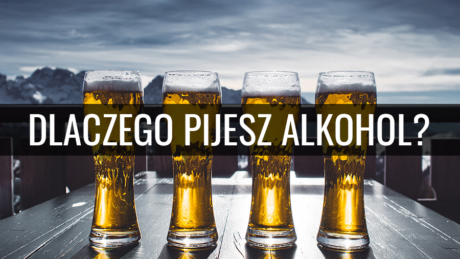 Dlaczego pijesz alkohol