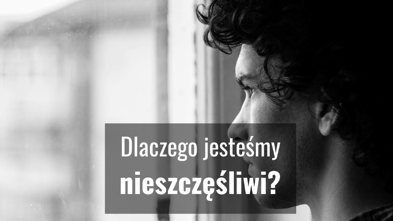 dlaczego jesteśmy nieszczęśliwi